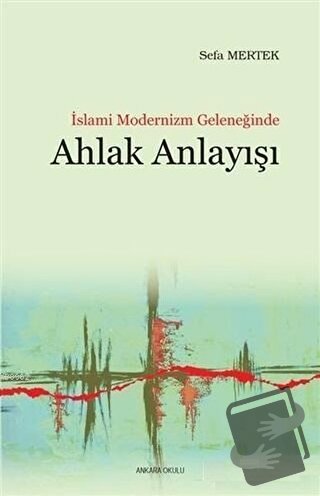 İslami Modernizm Geleneğinde Ahlak Anlayışı - Sefa Mertek - Ankara Oku