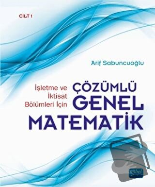 İşletme ve İktisat Bölümleri İçin Çözümlü Genel Matematik Cilt: 1 (Cil