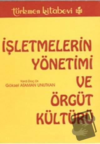 İşletmelerin Yönetimi ve Örgüt Kültürü - Göksel Ataman Unutkan - Türkm