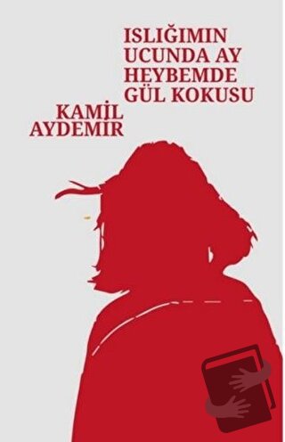 Islığımın Ucunda Ay Heybemde Gül Kokusu - Kamil Aydemir - Klaros Yayın