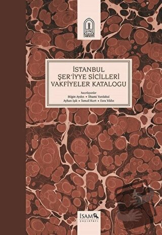 İstanbul Şer'iyye Sicilleri Vakfiyeler Kataloğu - Ayhan Işık - İsam Ya