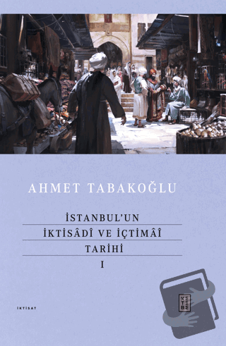 İstanbul’un İktisadî ve İçtimaî Tarihi - I (Ciltli) - Ahmet Tabakoğlu 