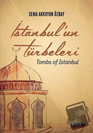 İstanbul'un Türbeleri - Tombs Of İstanbul - Sema Akkoyun Özbay - Libru