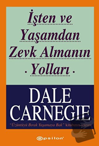 İşten ve Yaşamdan Zevk Almanın Yolları - Dale Carnegie - Epsilon Yayın