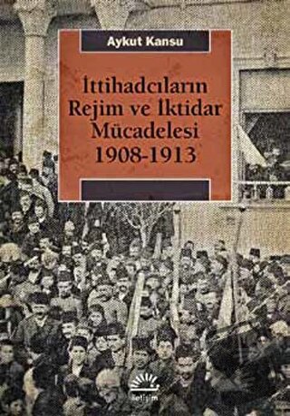 İttihadcıların Rejim ve İktidar Mücadelesi 1908-1913 - Aykut Kansu - İ