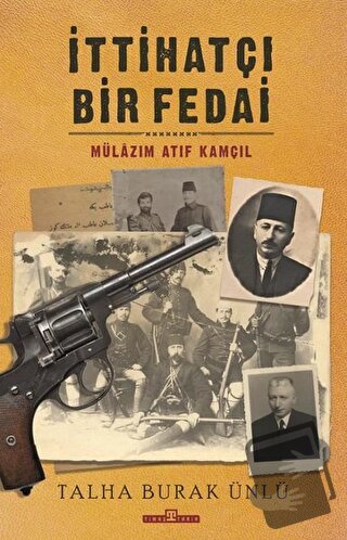 İttihatçı Bir Fedai: Mülazım Atıf Kamçıl - Talha Burak Ünlü - Timaş Ya