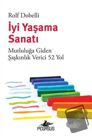 İyi Yaşama Sanatı: Mutluluğa Giden Şaşkınlık Verici 52 Yol - Rolf Dobe