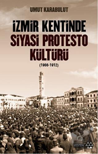 İzmir Kentinde Siyasi Protesto Kültürü (1908-1912) - Umut Karabulut - 