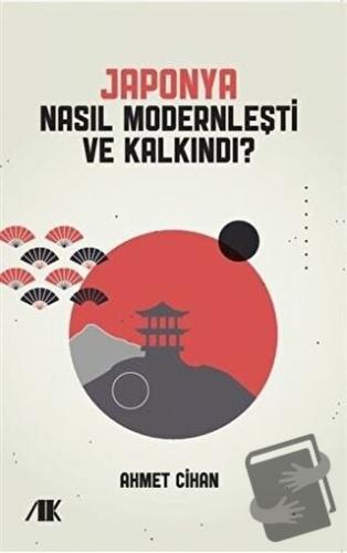 Japonya Nasıl Modernleşti ve Kalkındı? - Ahmet Cihan - Akademik Kitapl