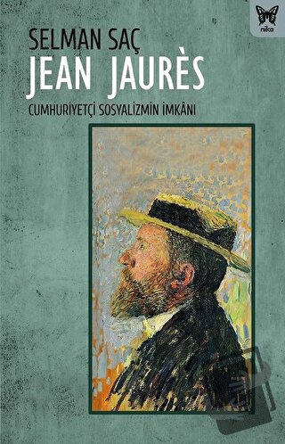 Jean Jaures: Cumhuriyetçi Sosyalizmin İmkanı - Selman Saç - Nika Yayın