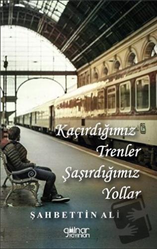 Kaçırdığımız Trenler Şaşırdığımız Yollar - Şahbettin Ali - Gülnar Yayı