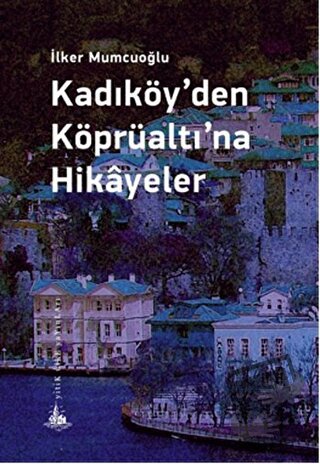 Kadıköy’den Köprüaltı’na Hikayeler - İlker Mumcuoğlu - Yitik Ülke Yayı