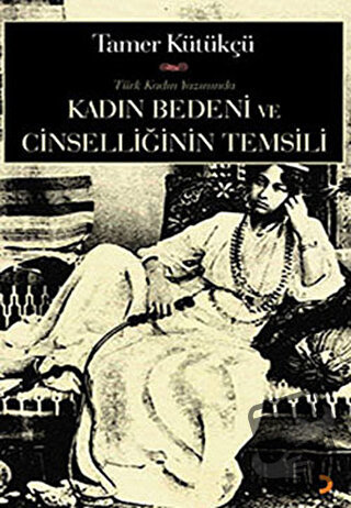 Kadın Bedeni ve Cinselliğin Temsili - Tamer Kütükçü - Cinius Yayınları