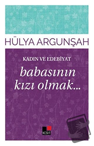 Kadın ve Edebiyat: Babasının Kızı Olmak - Hülya Argunşah - Kesit Yayın