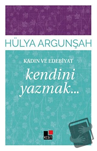 Kadın ve Edebiyat: Kendini Yazmak - Hülya Argunşah - Kesit Yayınları -