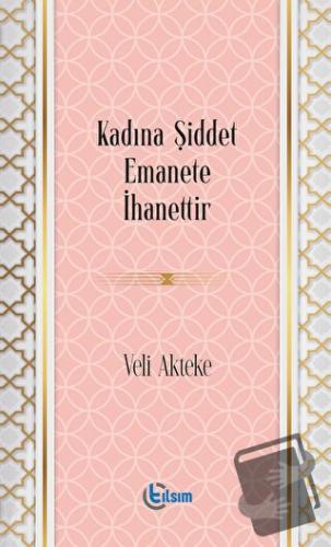 Kadına Şiddet Emanete İhanettir - Veli Akteke - Tılsım Yayınevi - Fiya