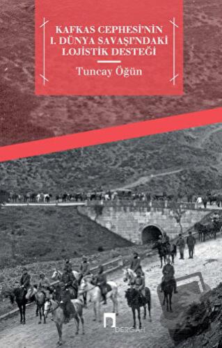 Kafkas Cephesi'nin 1. Dünya Savaşı'ndaki Lojistik Desteği - Tuncay Öğü