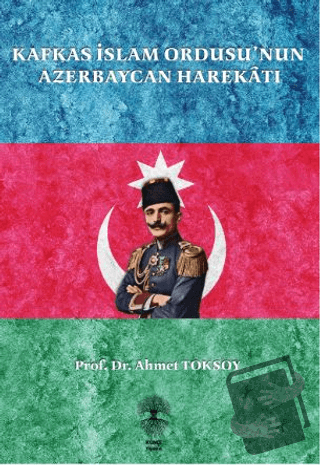 Kafkas İslam Ordusu’nun Azerbaycan Harekatı - Ahmet Toksoy - Künçe Yay