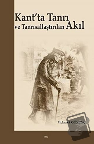 Kant'ta Tanrı ve Tanrısallaştırılan Akıl - Mehmet Günenç - Elis Yayınl