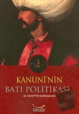 Kanuni’nin Batı Politikası - Muhittin Kapanşahin - Gökkubbe Yayınları 