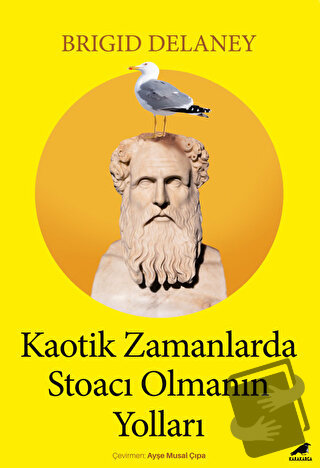 Kaotik Zamanlarda Stoacı Olmanın Yolları - Brigid Delaney - Kara Karga