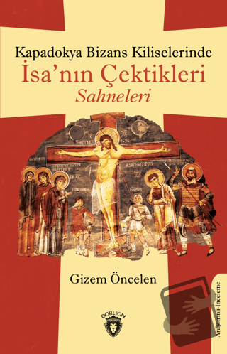 Kapadokya Bizans Kiliselerinde İsa’nın Çektikleri Sahneleri - Gizem Ön