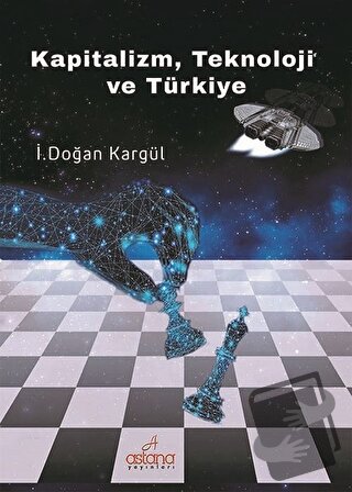 Kapitalizm, Teknoloji ve Türkiye - İ. Doğan Kargül - Astana Yayınları 