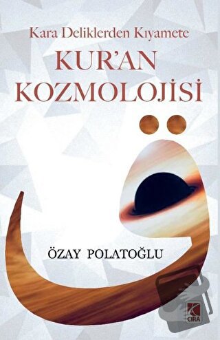 Kara Deliklerden Kıyamete Kur'an Kozmolojisi - Özay Polatoğlu - Çıra Y