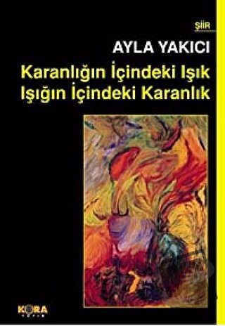 Karanlığın İçindeki Işık Işığın İçindeki Karanlık - Ayla Yakıcı - Kora