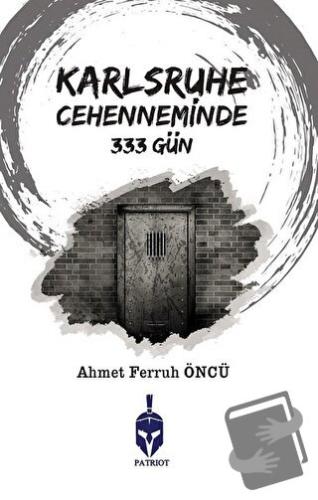 Karlsruhe Cehenneminde 333 Gün - Ahmet Ferruh Öncü - Patriot Yayınları