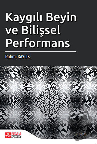 Kaygılı Beyin ve Bilişsel Performans - Rahmi Saylık - Pegem Akademi Ya