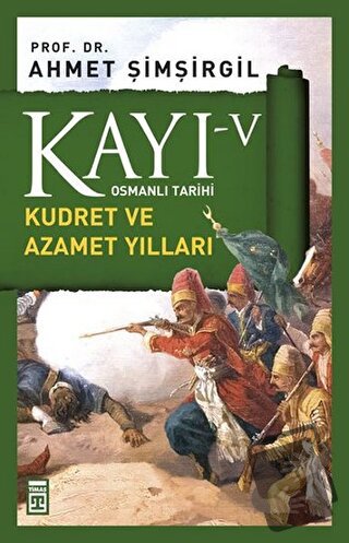 Kayı 5 - Kudret ve Azamet Yılları - Ahmet Şimşirgil - Timaş Yayınları 