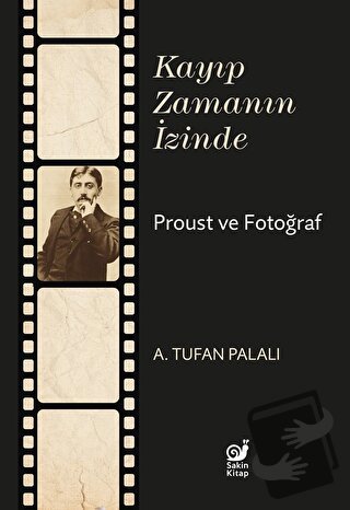 Kayıp Zamanın İzinde Proust ve Fotoğraf - A. Tufan Palalı - Sakin Kita