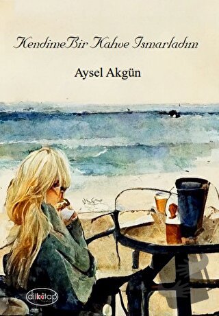 Kendime Bir Kahve Ismarladım - Aysel Akgün - Dilkitap Yayınları - Fiya