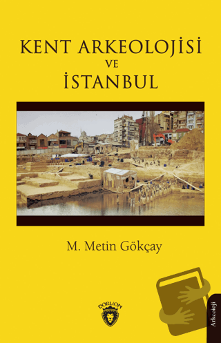 Kent Arkeolojisi ve İstanbul - M. Metin Gökçay - Dorlion Yayınları - F