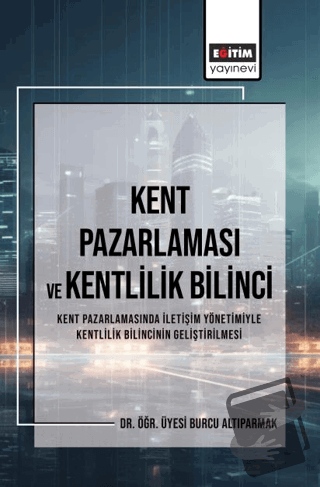 Kent Pazarlaması ve Kent Bilinci - Burcu Altıparmak - Eğitim Yayınevi 