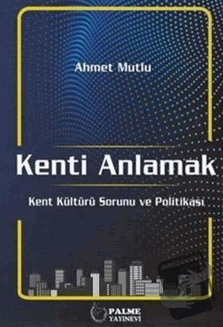 Kenti Anlamak - Ahmet Mutlu - Palme Yayıncılık - Fiyatı - Yorumları - 