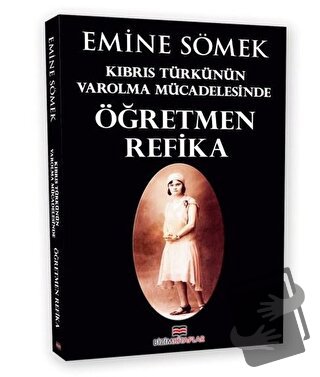 Kıbrıs Türkünün Varolma Mücadelesinde Öğretmen Refika - Emine Sömek - 