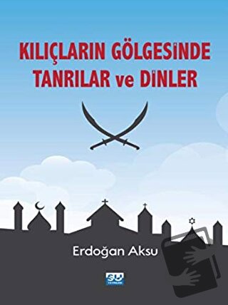 Kılıçların Gölgesinde Tanrılar ve Dinler - Erdoğan Aksu - Su Yayınevi 