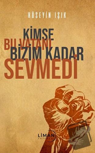 Kimse Bu Vatanı Bizim Kadar Sevmedi - Hüseyin Işık - Liman Yayınevi - 