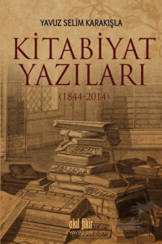 Kitabiyat Yazıları (1844-2014) - Yavuz Selim Karakışla - Akıl Fikir Ya