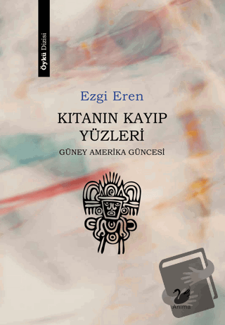 Kıtanın Kayıp Yüzleri - Güney Amerika Güncesi - Ezgi Eren - Anima Yayı