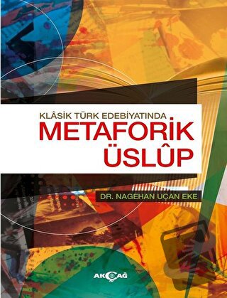 Klasik Türk Edebiyatında Metaforik Üslup - Nagehan Uçan Eke - Akçağ Ya