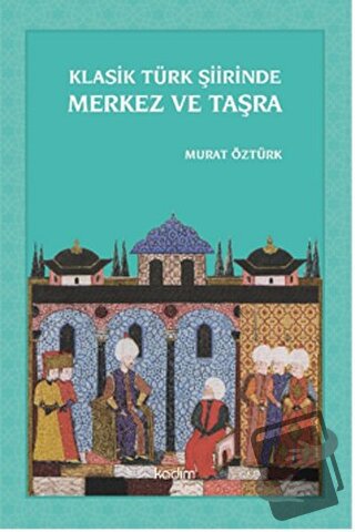 Klasik Türk Şiirinde Merkez ve Taşra - Murat Öztürk - Kadim Yayınları 