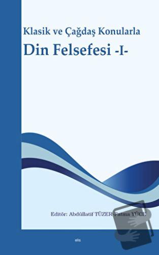 Klasik ve Çağdaş Konularla Din Felsefesi -I- - Fatma Yüce - Elis Yayın