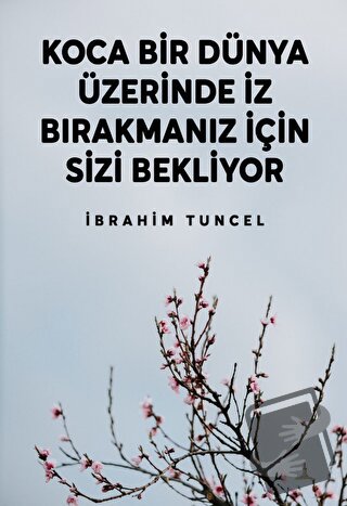 Koca Bir Dünya Üzerinde İz Bırakmanız İçin Sizi Bekliyor - İbrahim Tun