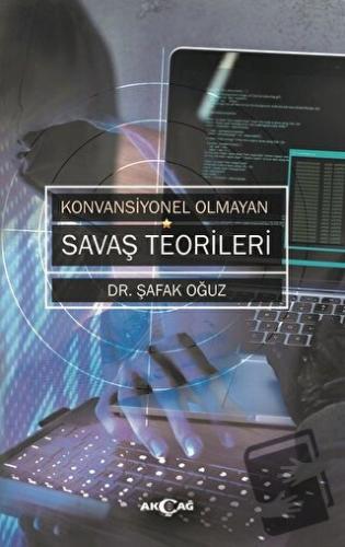 Konvansiyonel Olmayan Savaş Teorileri - Şafak Oğuz - Akçağ Yayınları -