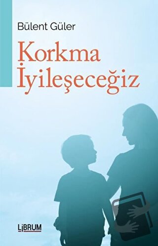 Korkma İyileşeceğiz - Bülent Güler - Librum Kitap - Fiyatı - Yorumları