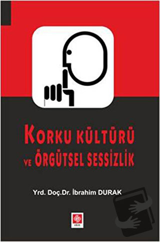 Korku Kültürü ve Örgütsel Sessizlik - İbrahim Durak - Ekin Basım Yayın