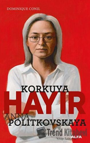 Korkuya Hayır - Anna Politkovskaya - Dominique Conil - Alfa Yayınları 